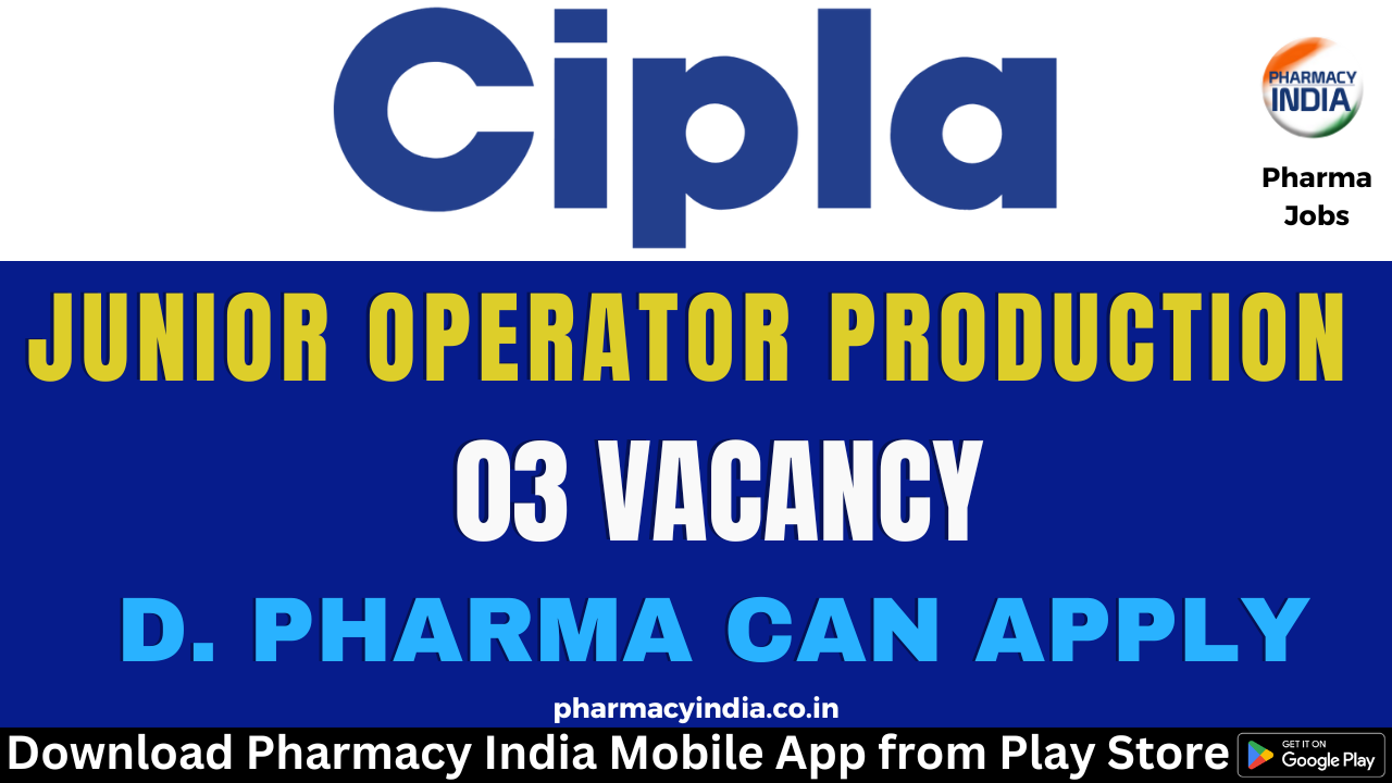 Vacancy for D. Pharma as a Junior Production Operator (03 Posts) at Cipla Ltd – Apply Now