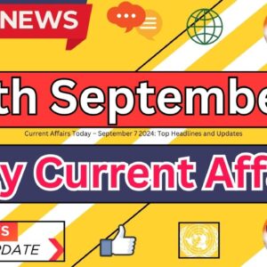 Current Affairs Today – September 7 2024: Top Headlines and Updates