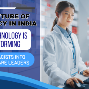 The Future of Pharmacy in India: How Technology is Transforming Pharmacists into Healthcare Leaders