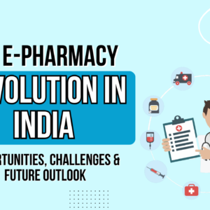 The E-Pharmacy Revolution in India: Opportunities, Challenges & Future Outlook